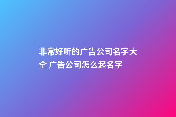 非常好听的广告公司名字大全 广告公司怎么起名字-第1张-公司起名-玄机派